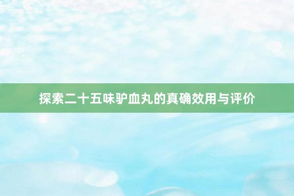 探索二十五味驴血丸的真确效用与评价