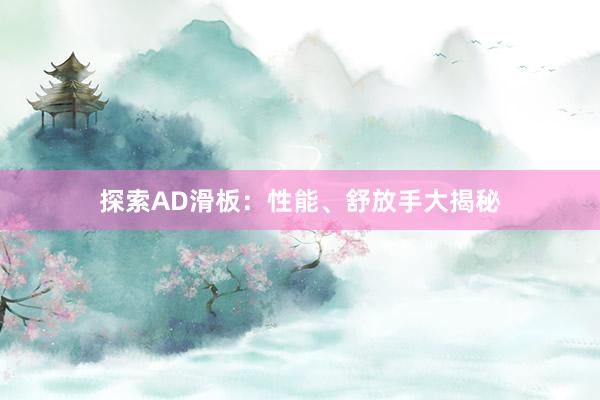 探索AD滑板：性能、舒放手大揭秘