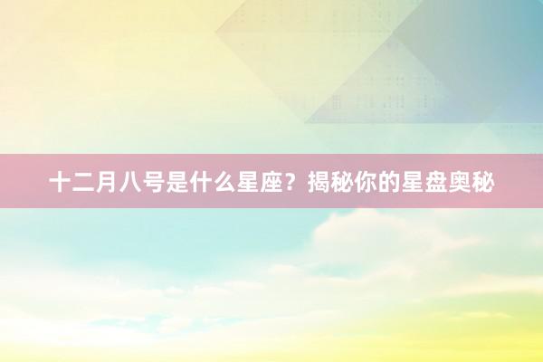十二月八号是什么星座？揭秘你的星盘奥秘