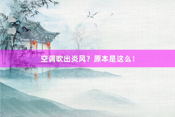 空调吹出炎风?原本是这么!