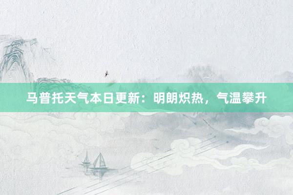 马普托天气本日更新：明朗炽热，气温攀升