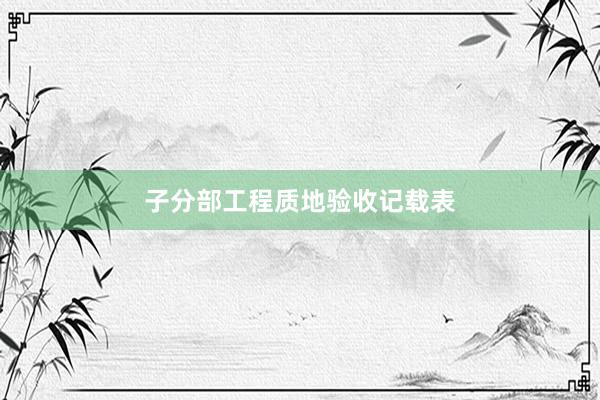 子分部工程质地验收记载表