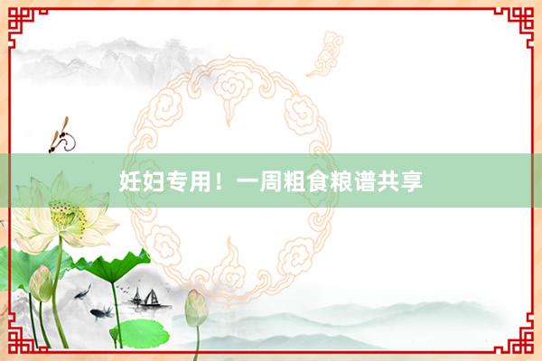妊妇专用！一周粗食粮谱共享