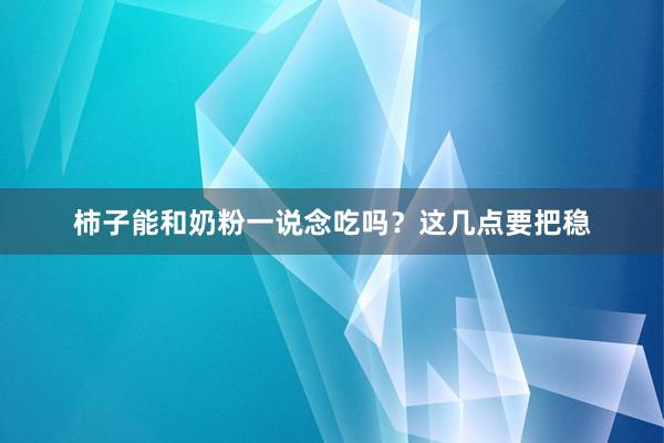 柿子能和奶粉一说念吃吗？这几点要把稳