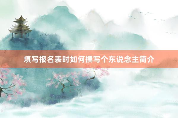填写报名表时如何撰写个东说念主简介