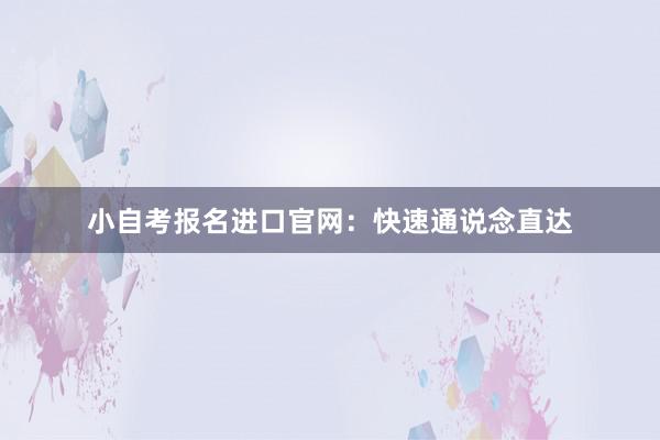 小自考报名进口官网：快速通说念直达