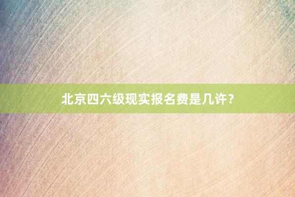 北京四六级现实报名费是几许？