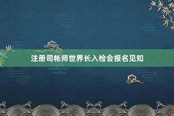 注册司帐师世界长入检会报名见知