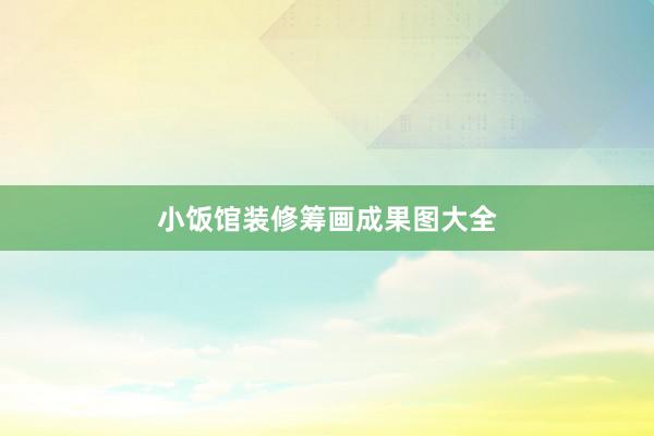 小饭馆装修筹画成果图大全