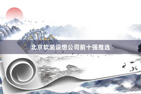 北京软装设想公司前十强推选