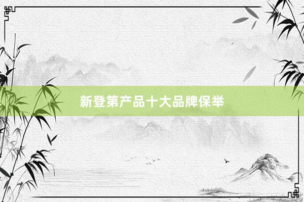 新登第产品十大品牌保举