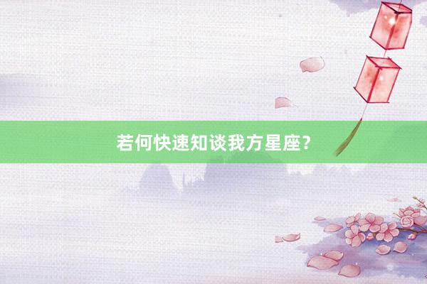 若何快速知谈我方星座？