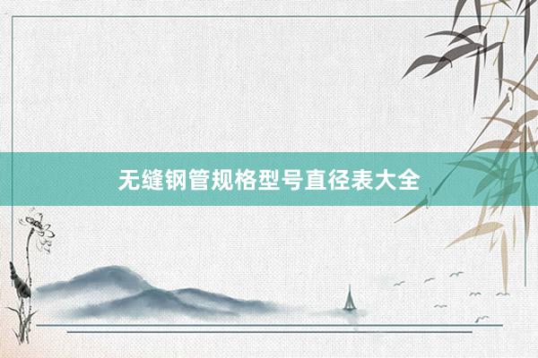 无缝钢管规格型号直径表大全