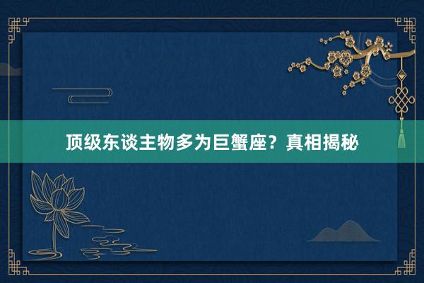 顶级东谈主物多为巨蟹座？真相揭秘