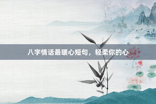 八字情话最暖心短句，轻柔你的心