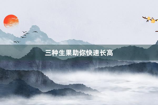 三种生果助你快速长高