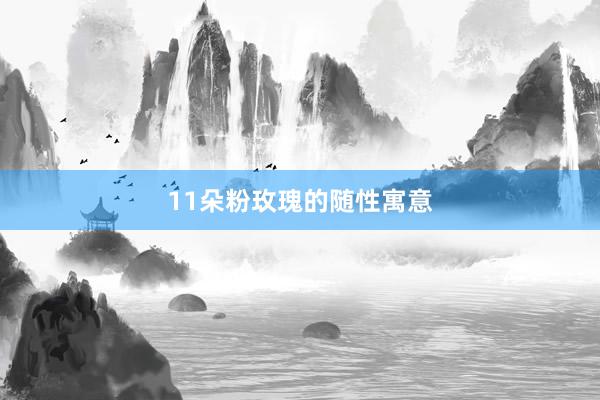 11朵粉玫瑰的随性寓意