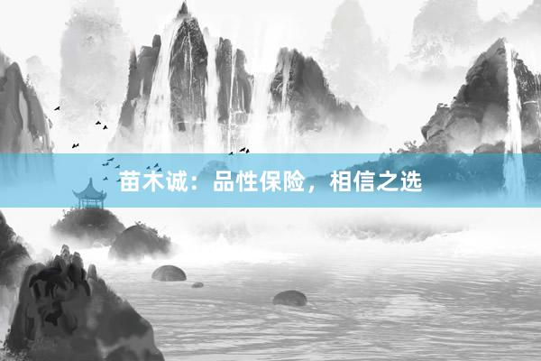 苗木诚：品性保险，相信之选
