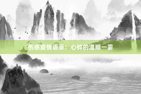 伤感爱情语录：心碎的温顺一霎